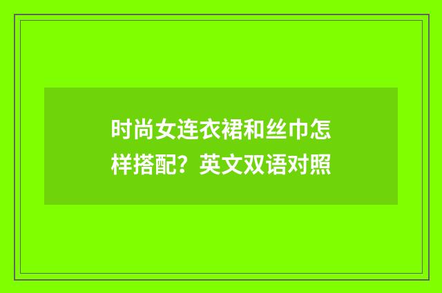 时尚女连衣裙和丝巾怎样搭配？英文双语对照
