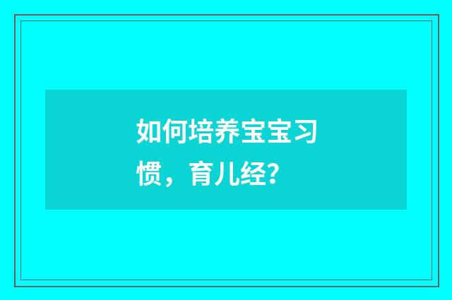 如何培养宝宝习惯，育儿经？