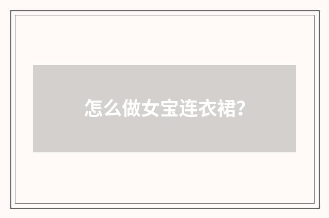 怎么做女宝连衣裙？