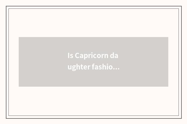Is Capricorn daughter fashionable?