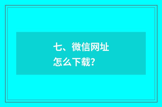 七、微信网址怎么下载?