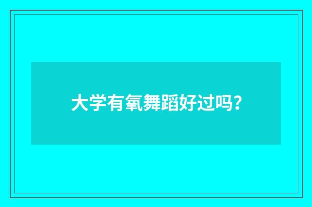 大学有氧舞蹈好过吗？