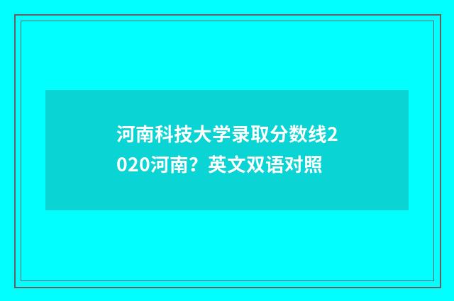 河南科技大学录取分数线2020河南？英文双语对照