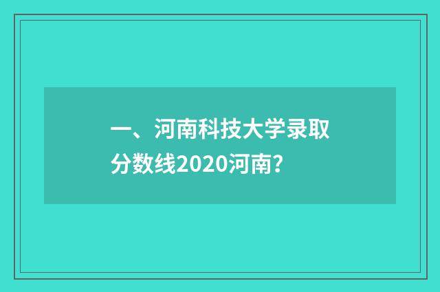一、河南科技大学录取分数线2020河南？
