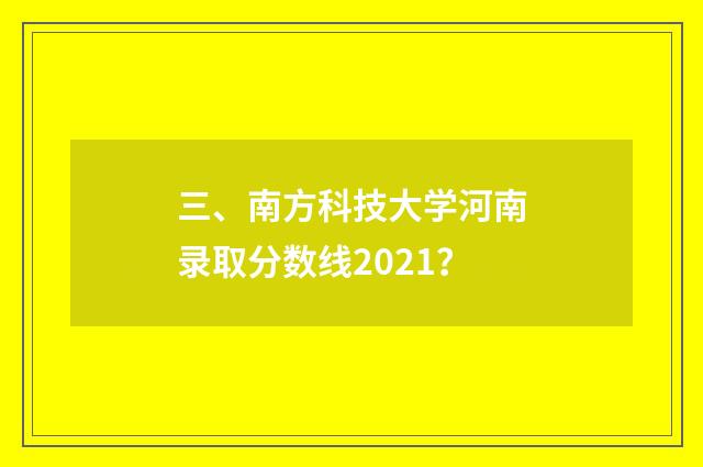 三、南方科技大学河南录取分数线2021？