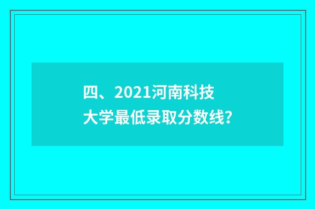 四、2021河南科技大学最低录取分数线？