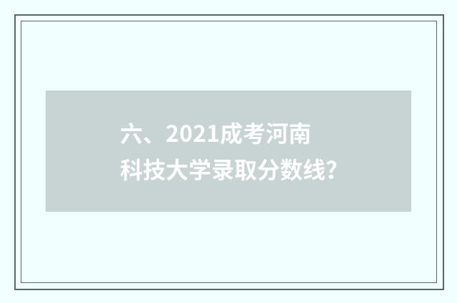 六、2021成考河南科技大学录取分数线？