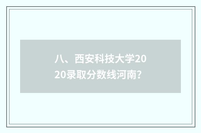 八、西安科技大学2020录取分数线河南？