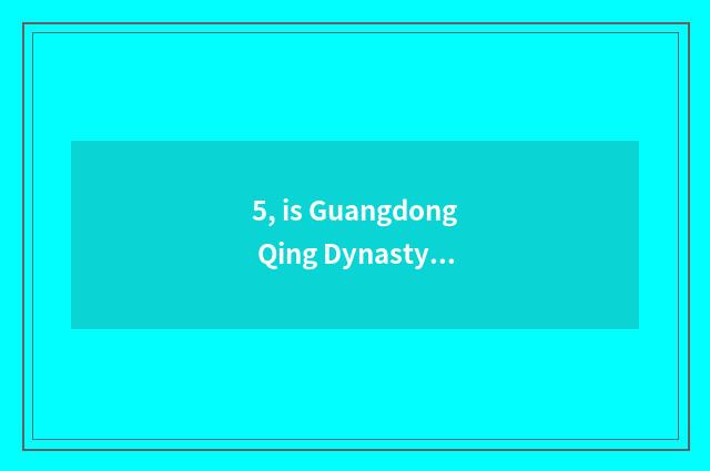 5, is Guangdong Qing Dynasty far the cate that goes eating surely?