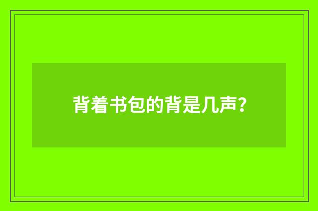 背着书包的背是几声？
