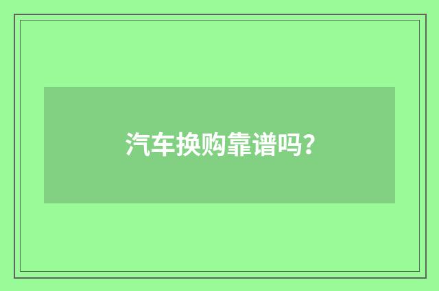 汽车换购靠谱吗？