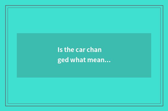 Is the car changed what meaning is buying?