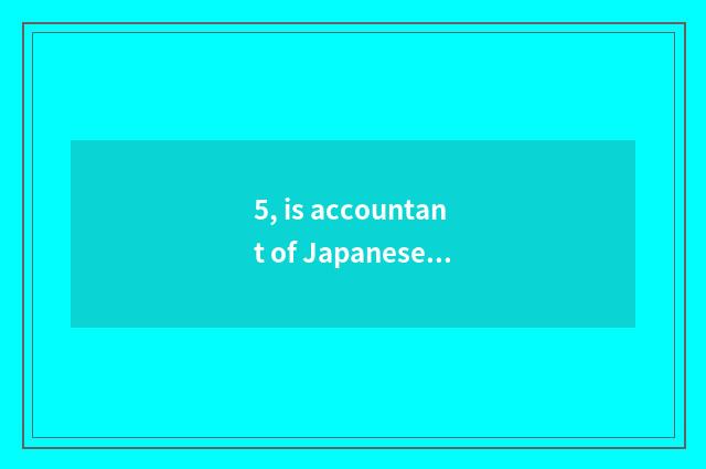 5, is accountant of Japanese of university of northeast finance and economics pr