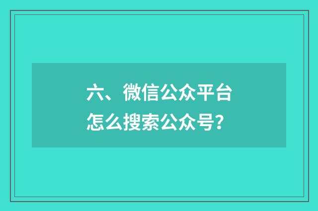 六、微信公众平台怎么搜索公众号？