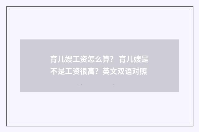 育儿嫂工资怎么算？ 育儿嫂是不是工资很高？英文双语对照