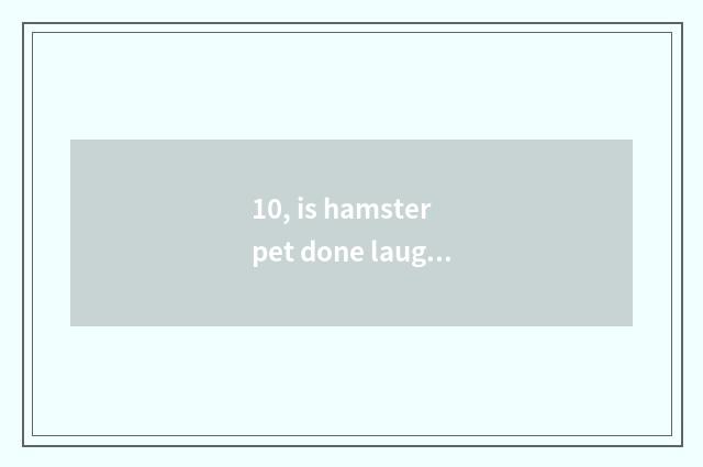 10, is hamster pet done laugh at name encyclopedia?