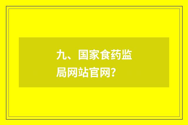 九、国家食药监局网站官网？