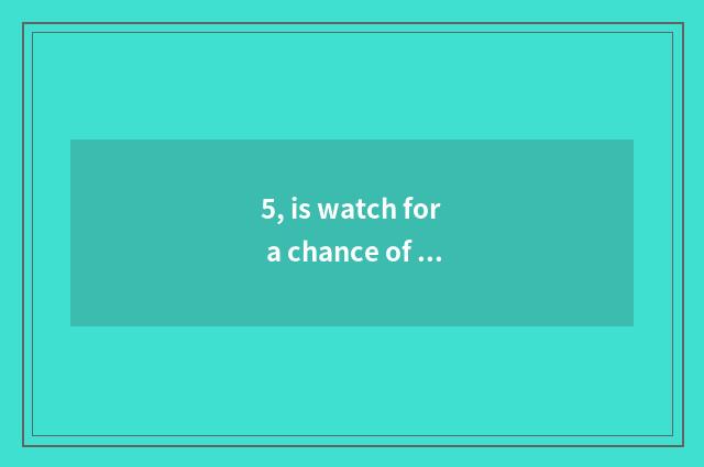 5, is watch for a chance of number of Lai card CL good where be?
