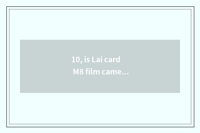 10, is Lai card M8 film camera or digital camera?