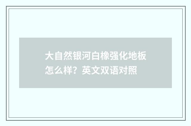 大自然银河白橡强化地板怎么样？英文双语对照