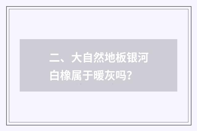 二、大自然地板银河白橡属于暖灰吗？