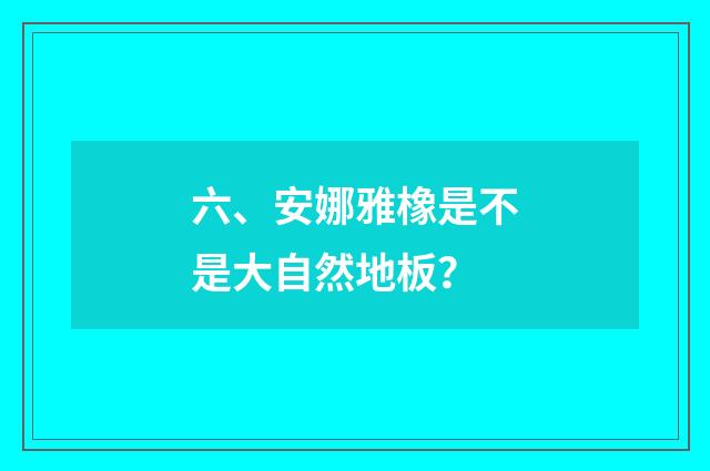 六、安娜雅橡是不是大自然地板？