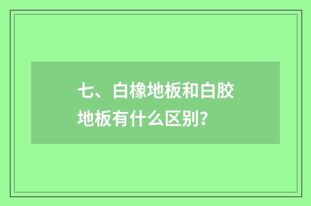 七、白橡地板和白胶地板有什么区别？