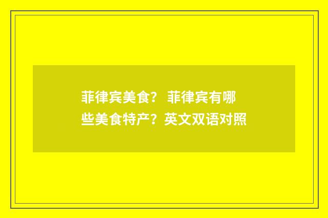 菲律宾美食？ 菲律宾有哪些美食特产？英文双语对照
