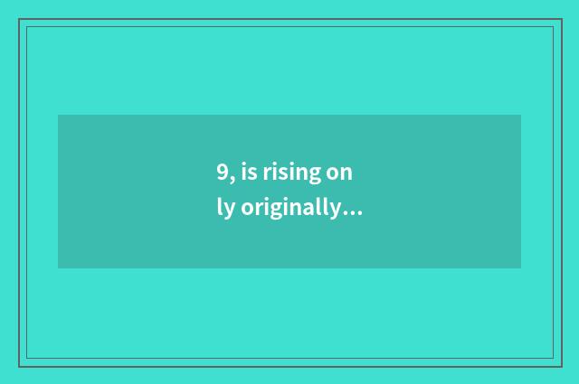 9, is rising only originally is showing three-year institution of higher learnin