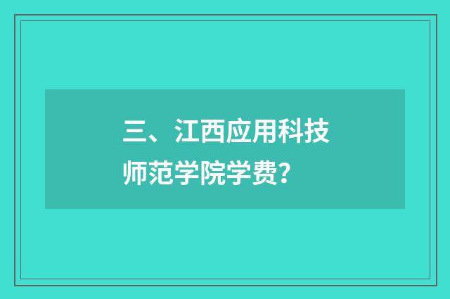 三、江西应用科技师范学院学费？