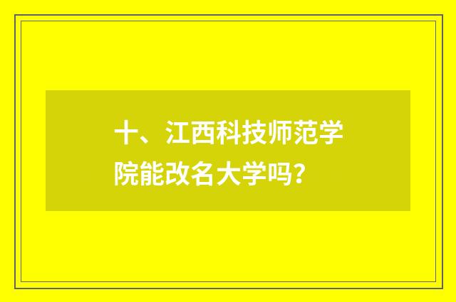 十、江西科技师范学院能改名大学吗？