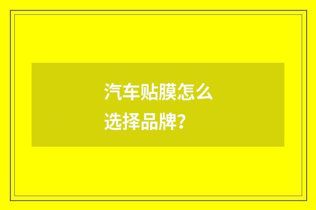 汽车贴膜怎么选择品牌？
