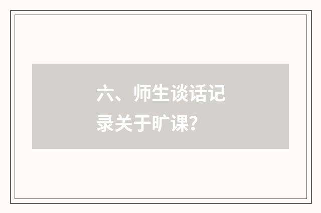六、师生谈话记录关于旷课？