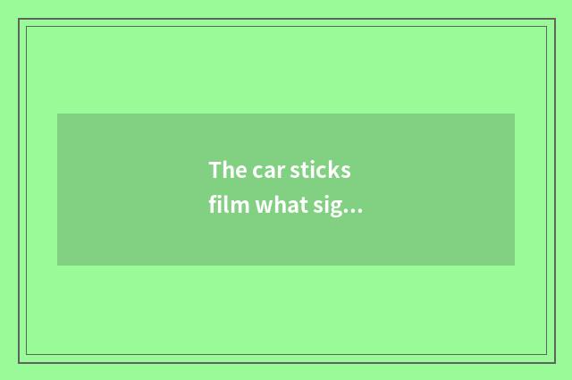 The car sticks film what sign is good, what does the car stick velar brand to ha