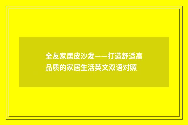 全友家居皮沙发——打造舒适高品质的家居生活英文双语对照