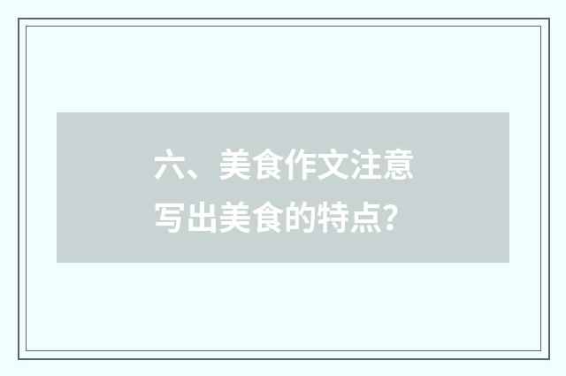 六、美食作文注意写出美食的特点?