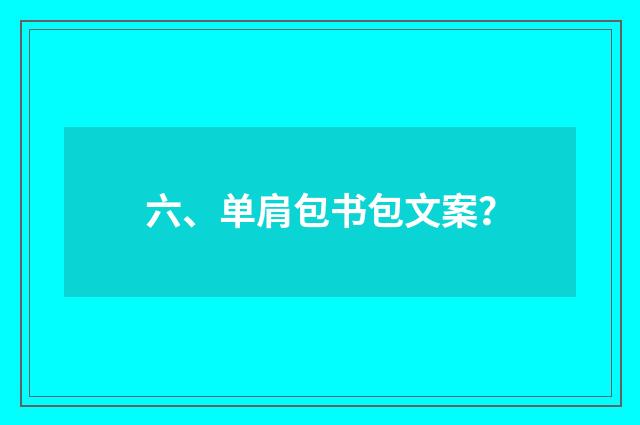 六、单肩包书包文案？