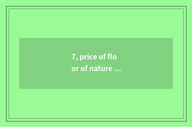 7, price of floor of nature real wood?