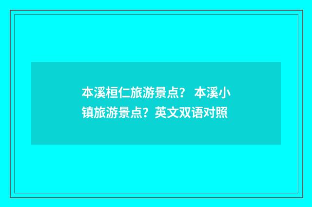 本溪桓仁旅游景点？ 本溪小镇旅游景点？英文双语对照