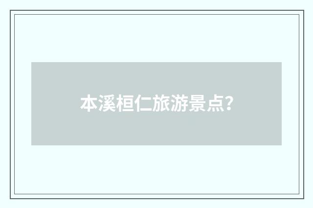 本溪桓仁旅游景点？