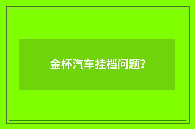 金杯汽车挂档问题？