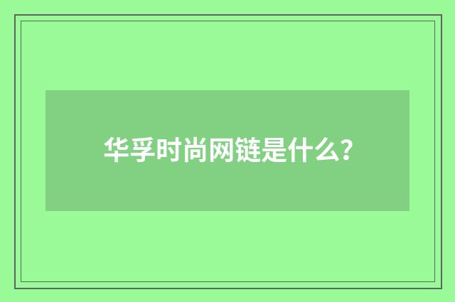 华孚时尚网链是什么？
