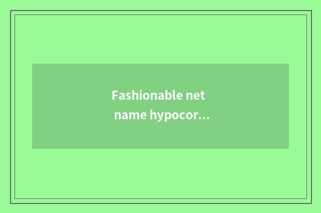 Fashionable net name hypocoristic encyclopedia?