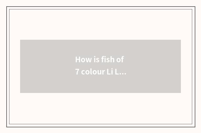 How is fish of 7 colour Li Li progenitive?
