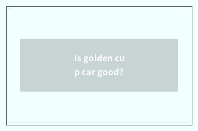 Is golden cup car good?