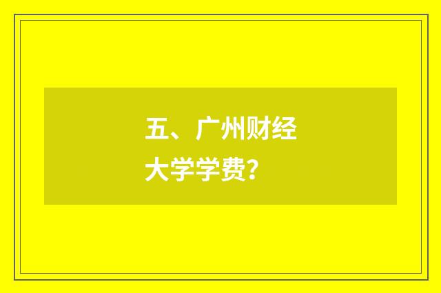 五、广州财经大学学费？