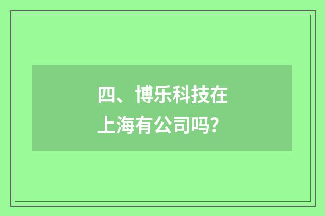 四、博乐科技在上海有公司吗?
