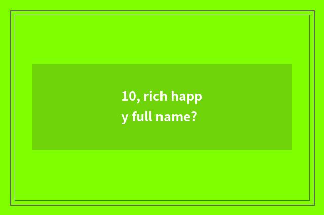 10, rich happy full name?
