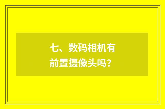 七、数码相机有前置摄像头吗？