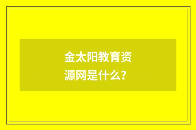金太阳教育资源网是什么？